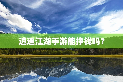 逍遥江湖手游能挣钱吗？