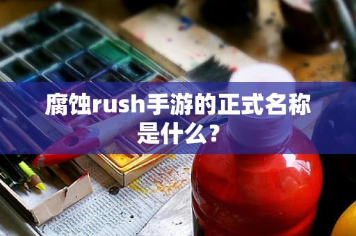 腐蚀rush手游的正式名称是什么？