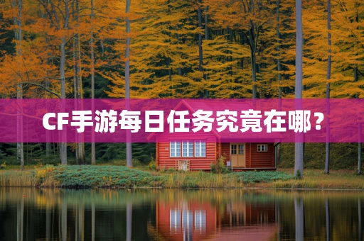 CF手游每日任务究竟在哪？