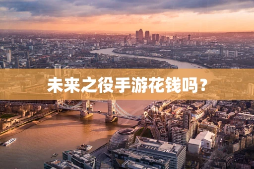 未来之役手游花钱吗？