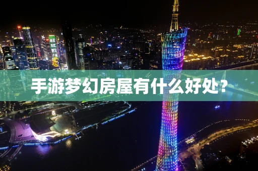手游梦幻房屋有什么好处？