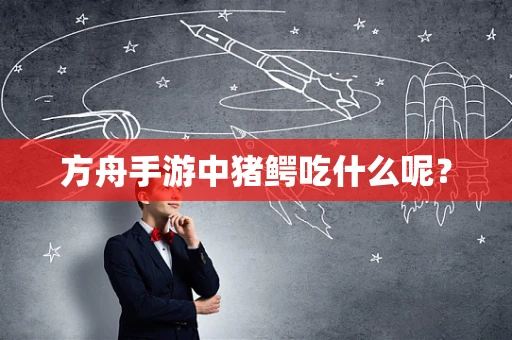 方舟手游中猪鳄吃什么呢？
