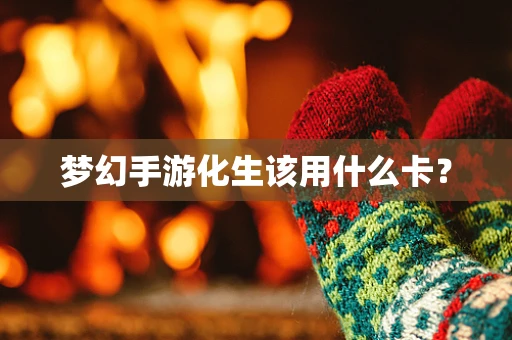 梦幻手游化生该用什么卡？