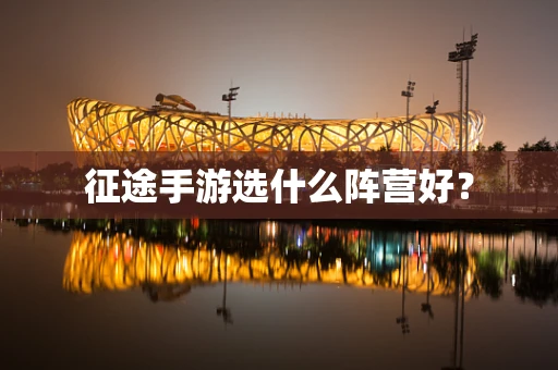 征途手游选什么阵营好？