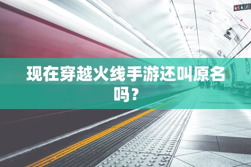 现在穿越火线手游还叫原名吗？