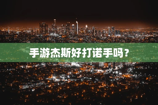 手游杰斯好打诺手吗？