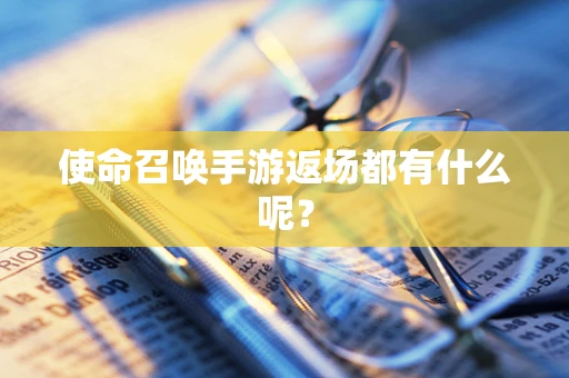 使命召唤手游返场都有什么呢？