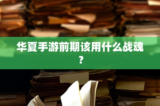 华夏手游前期该用什么战魂？