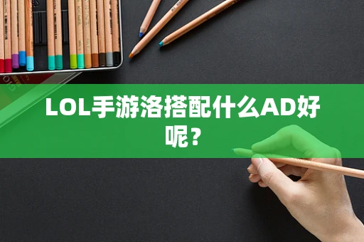LOL手游洛搭配什么AD好呢？