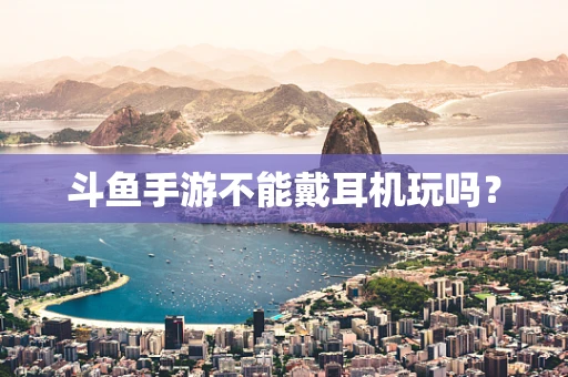 斗鱼手游不能戴耳机玩吗？