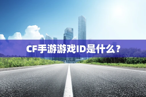 CF手游游戏ID是什么？