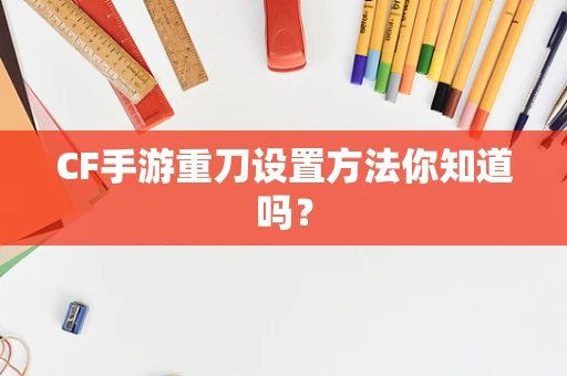 CF手游重刀设置方法你知道吗？