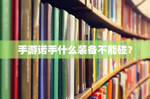 手游诺手什么装备不能碰？