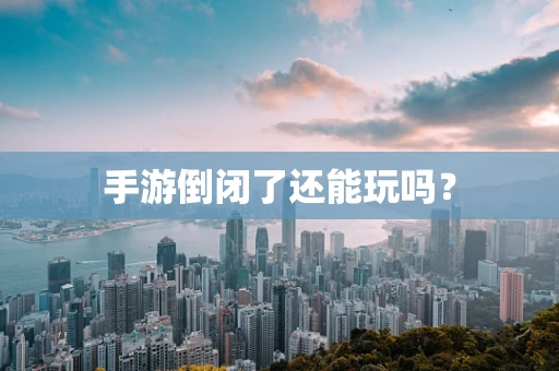 手游倒闭了还能玩吗？