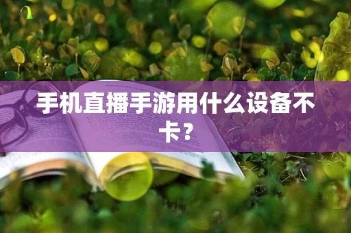 手机直播手游用什么设备不卡？