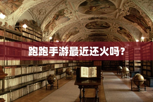 跑跑手游最近还火吗？