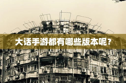 大话手游都有哪些版本呢？