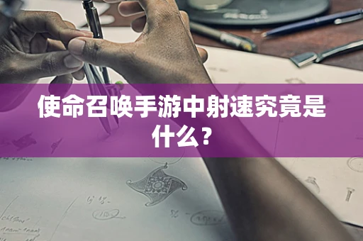 使命召唤手游中射速究竟是什么？