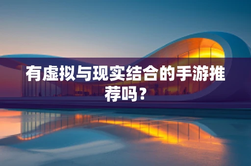有虚拟与现实结合的手游推荐吗？