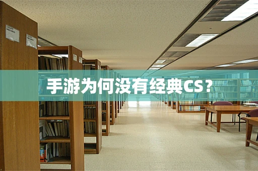 手游为何没有经典CS？