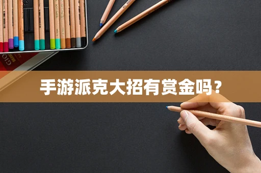手游派克大招有赏金吗？
