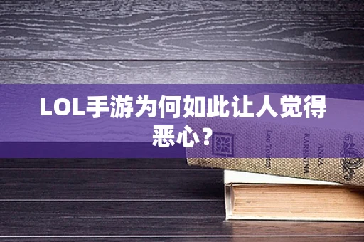 LOL手游为何如此让人觉得恶心？