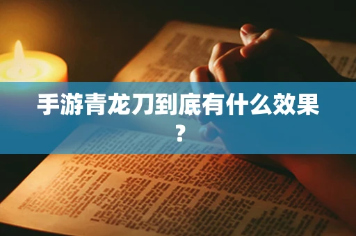 手游青龙刀到底有什么效果？
