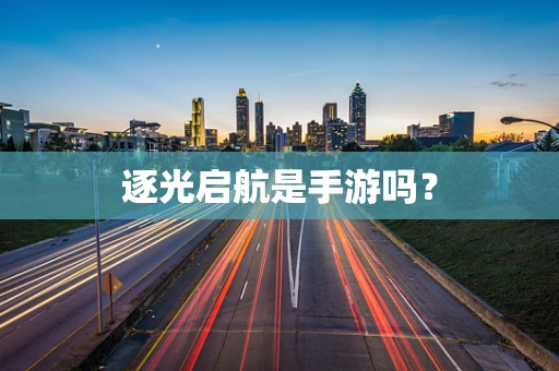 逐光启航是手游吗？