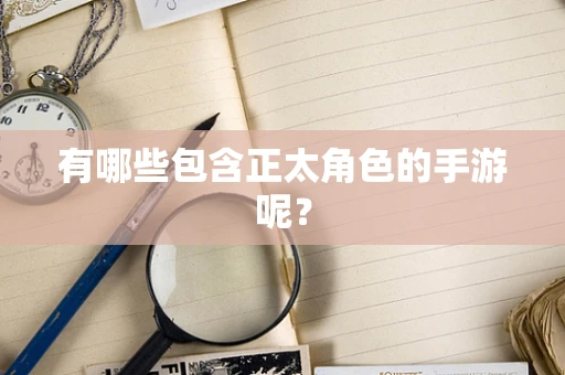 有哪些包含正太角色的手游呢？