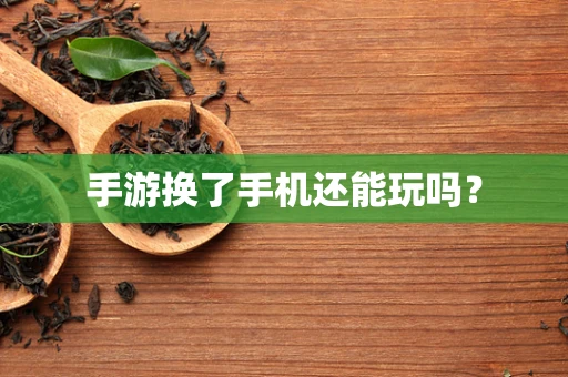 手游换了手机还能玩吗？