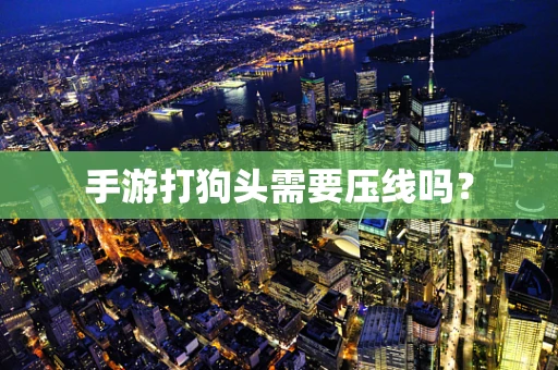 手游打狗头需要压线吗？
