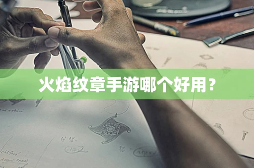 火焰纹章手游哪个好用？