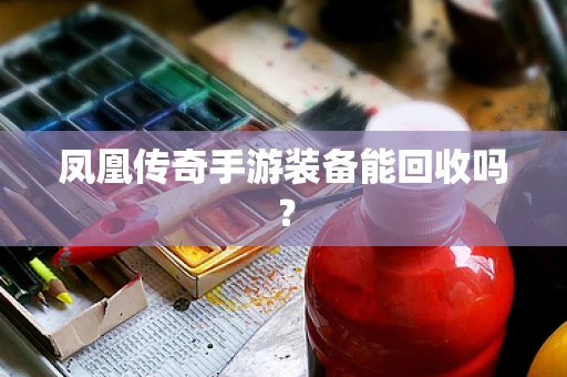 凤凰传奇手游装备能回收吗？