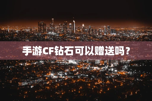 手游CF钻石可以赠送吗？