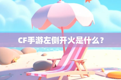 CF手游左侧开火是什么？