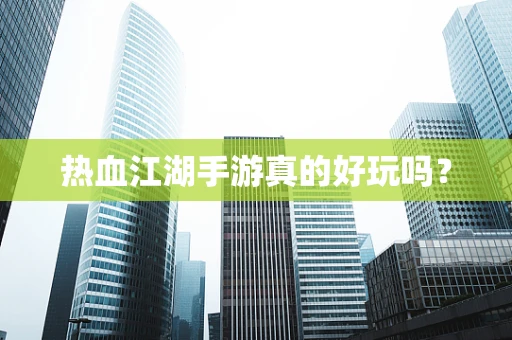 热血江湖手游真的好玩吗？