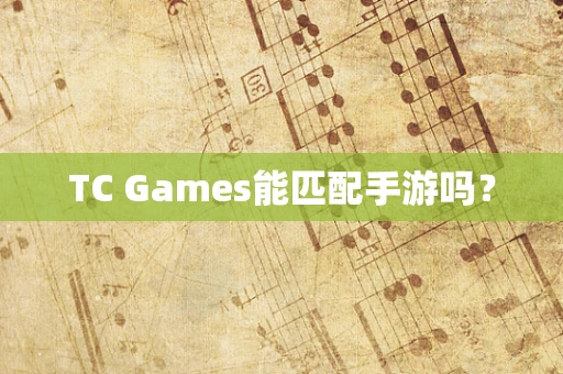 TC Games能匹配手游吗？