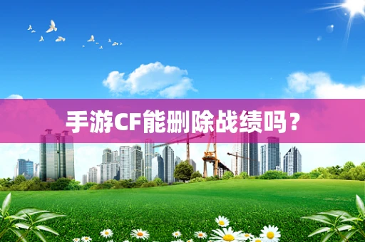 手游CF能删除战绩吗？