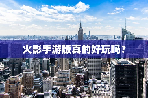火影手游版真的好玩吗？