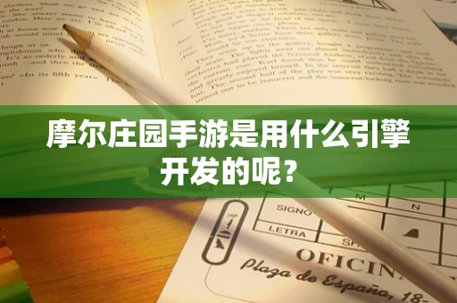 摩尔庄园手游是用什么引擎开发的呢？