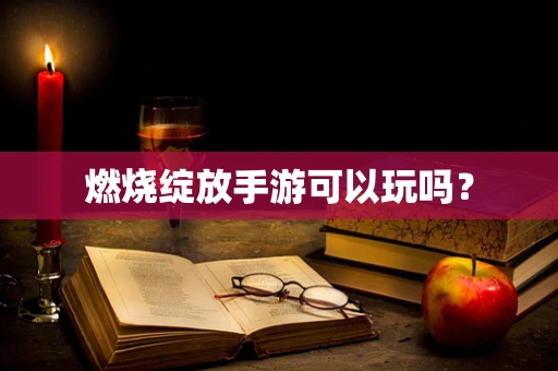 燃烧绽放手游可以玩吗？