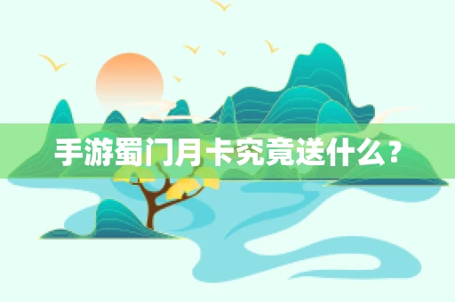 手游蜀门月卡究竟送什么？