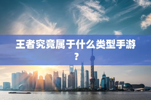 王者究竟属于什么类型手游？