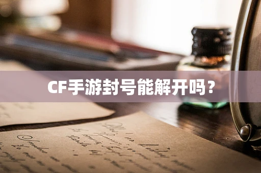 CF手游封号能解开吗？