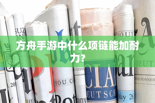 方舟手游中什么项链能加耐力？