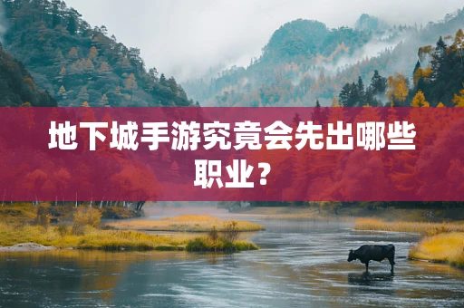 地下城手游究竟会先出哪些职业？