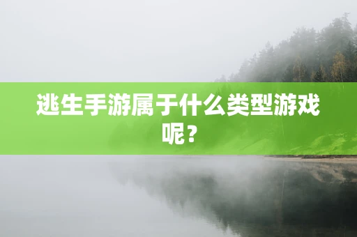 逃生手游属于什么类型游戏呢？