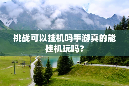 挑战可以挂机吗手游真的能挂机玩吗？