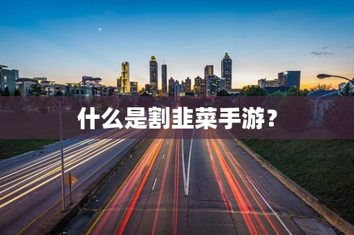 什么是割韭菜手游？