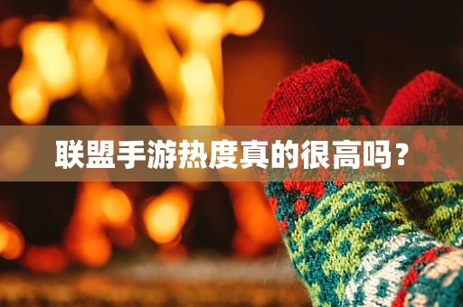 联盟手游热度真的很高吗？